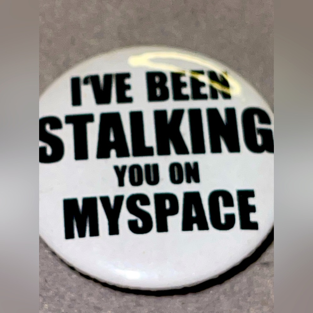 I’ve Been Stalking You On MySpace Button Pin. New